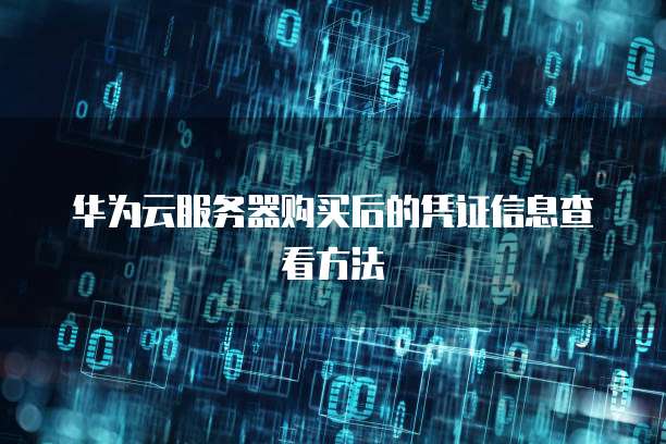 华为云服务器购买后的凭证信息查看方法