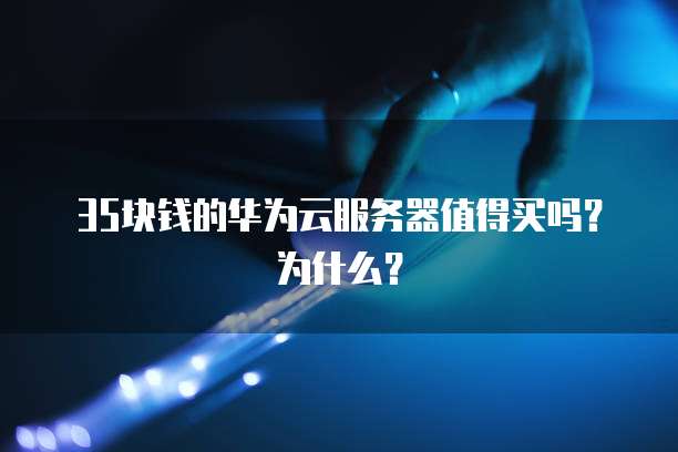 35块钱的华为云服务器值得买吗？为什么？