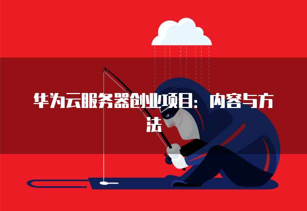 华为云服务器创业项目：内容与方法