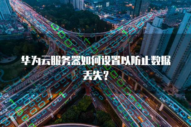 华为云服务器如何设置以防止数据丢失？