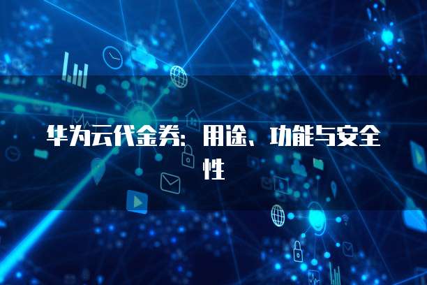 华为云代金券：用途、功能与安全性