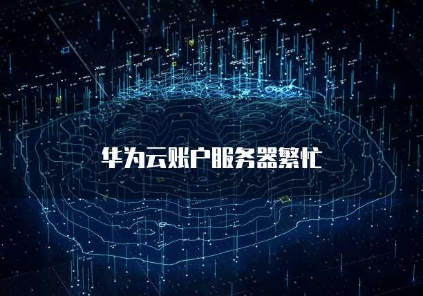 华为云账户服务器繁忙