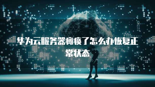 华为云服务器瘫痪了怎么办恢复正常状态