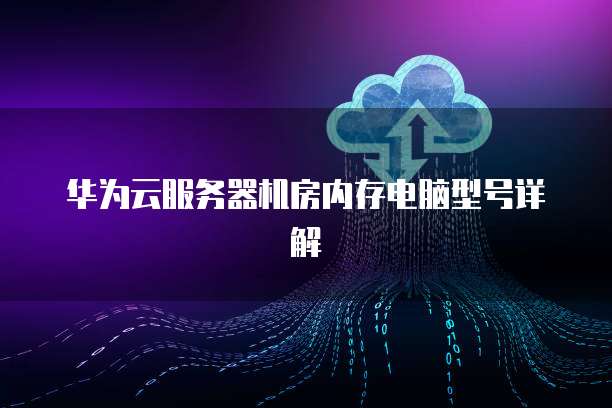 华为云服务器机房内存电脑型号详解