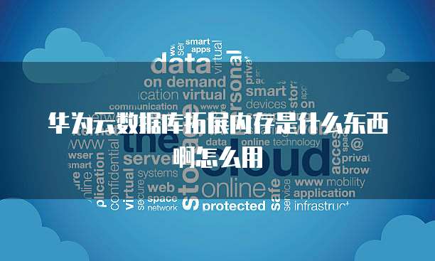 华为云数据库拓展内存是什么东西啊怎么用