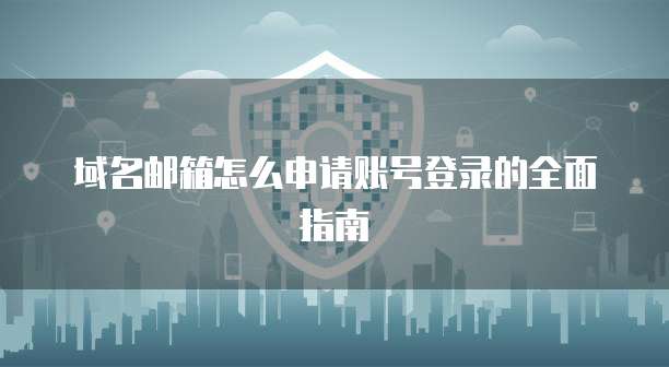 域名邮箱怎么申请账号登录的全面指南