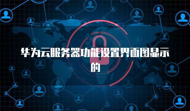 华为云服务器功能设置界面图显示的