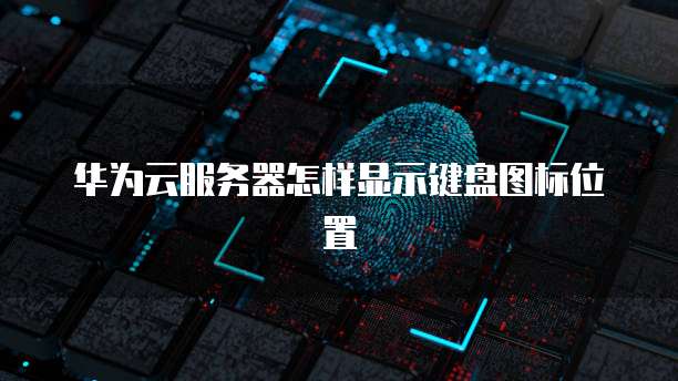 华为云服务器怎样显示键盘图标位置