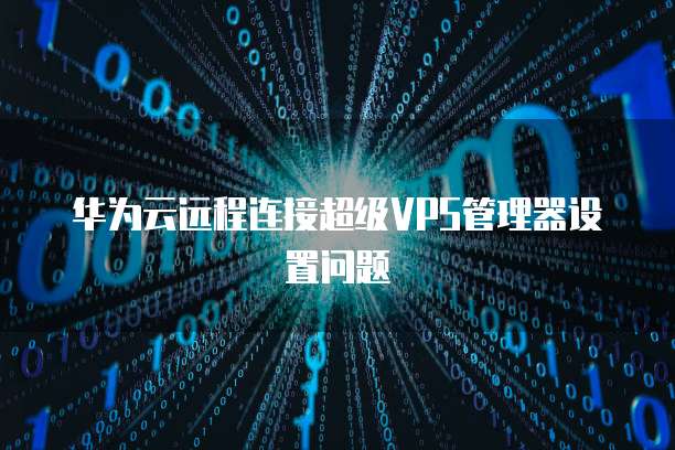 华为云远程连接超级VPS管理器设置问题