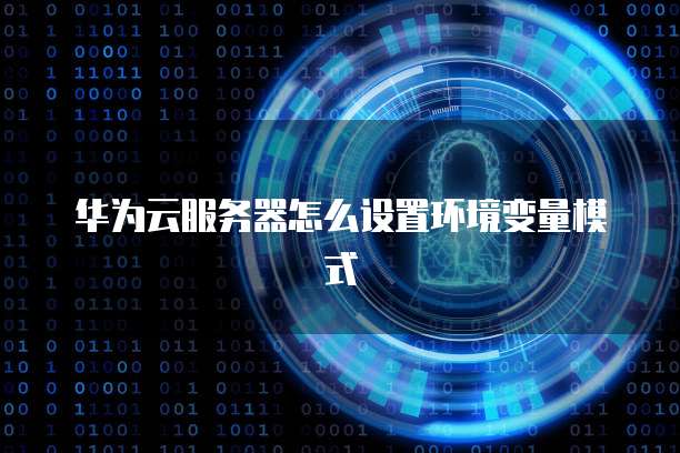 华为云服务器怎么设置环境变量模式