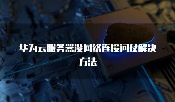华为云服务器没网络连接问及解决方法