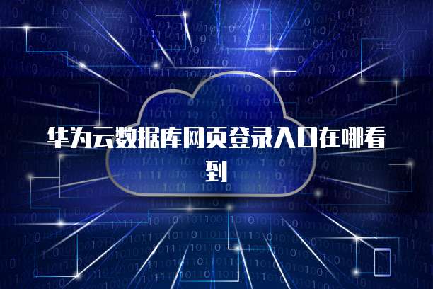 华为云数据库网页登录入口在哪看到