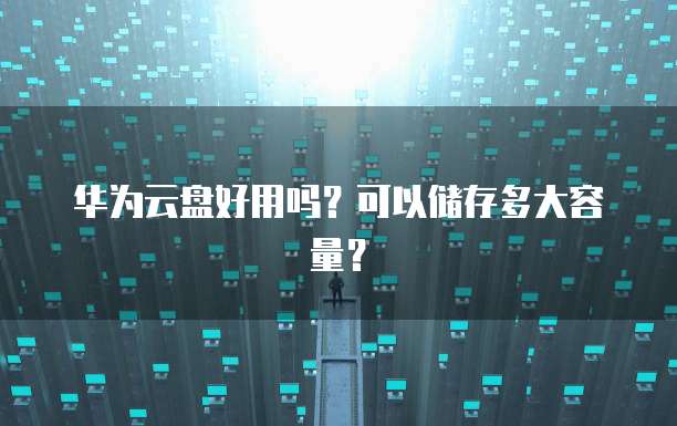 华为云盘好用吗？可以储存多大容量？