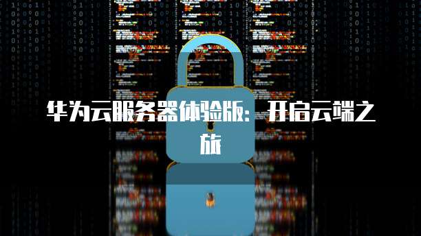 华为云服务器体验版：开启云端之旅