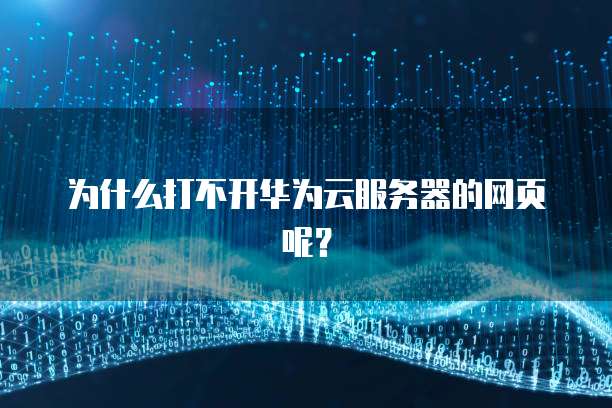 为什么打不开华为云服务器的网页呢？