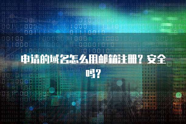 申请的域名怎么用邮箱注册？安全吗？