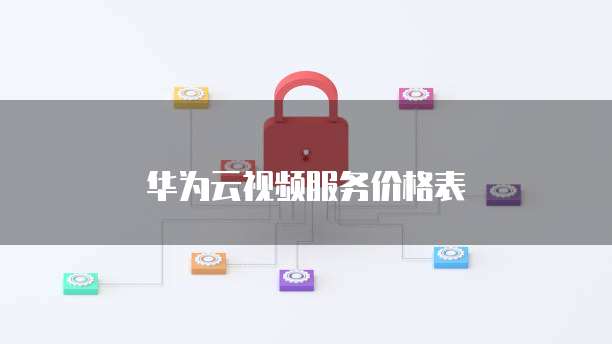 华为云视频服务价格表