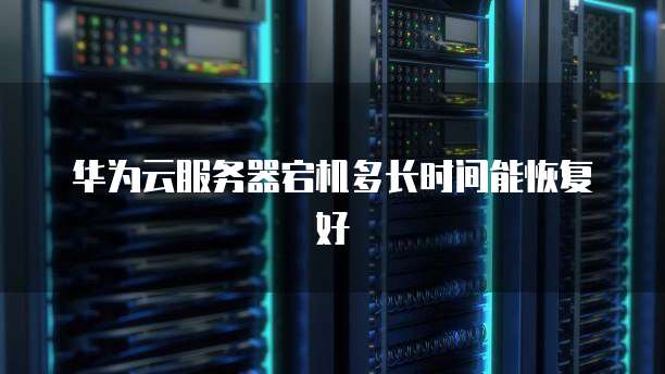 华为云服务器宕机多长时间能恢复好