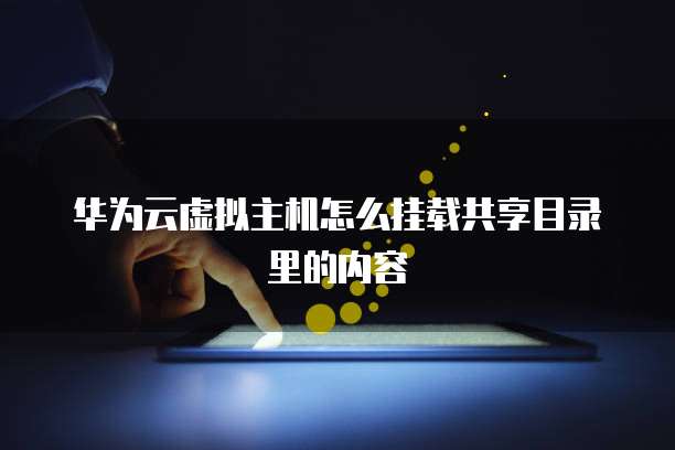 华为云虚拟主机怎么挂载共享目录里的内容