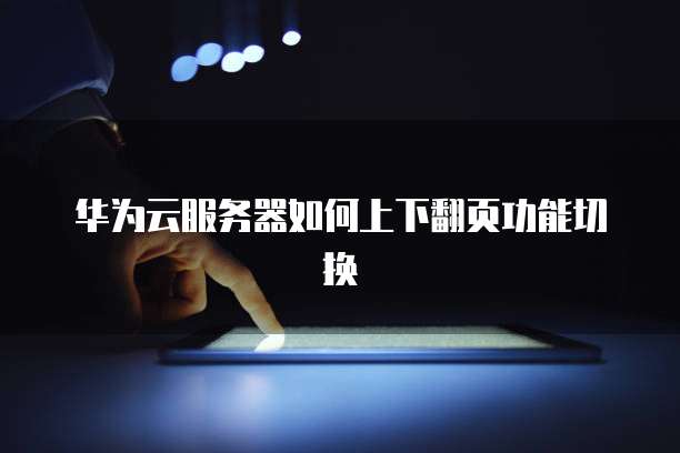 华为云服务器如何上下翻页功能切换