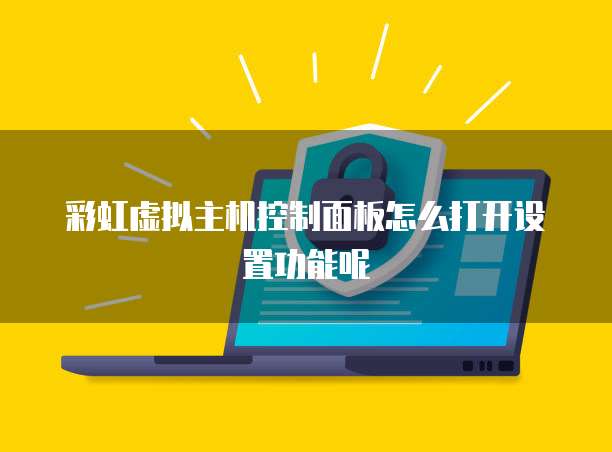 彩虹虚拟主机控制面板怎么打开设置功能呢