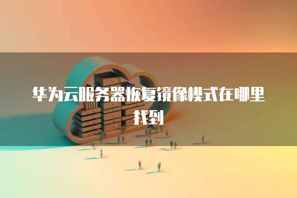 华为云服务器恢复镜像模式在哪里找到