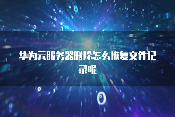 华为云服务器删除怎么恢复文件记录呢