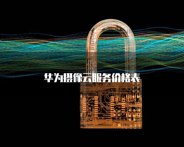 华为摄像云服务价格表