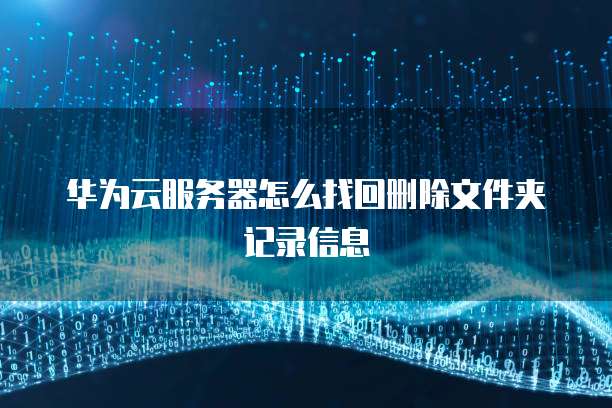华为云服务器怎么找回删除文件夹记录信息