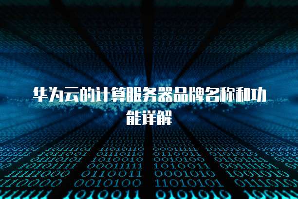 华为云的计算服务器品牌名称和功能详解