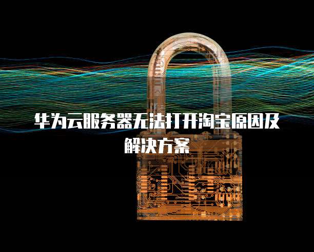华为云服务器无法打开淘宝原因及解决方案