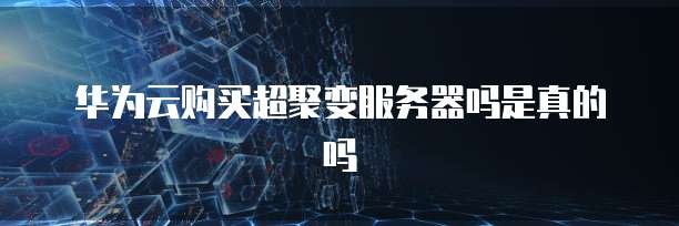 华为云购买超聚变服务器吗是真的吗