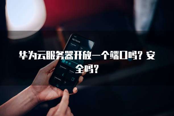 华为云服务器开放一个端口吗？安全吗？
