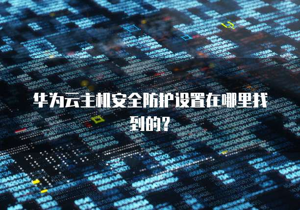 华为云主机安全防护设置在哪里找到的？