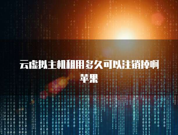 云虚拟主机租用多久可以注销掉啊苹果