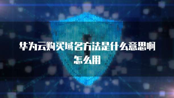 华为云购买域名方法是什么意思啊怎么用