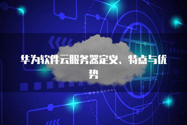 华为软件云服务器定义、特点与优势