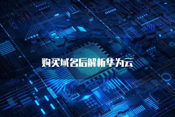 购买域名后解析华为云