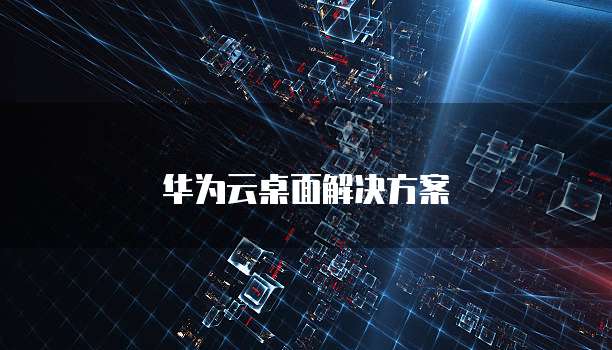 华为云桌面解决方案