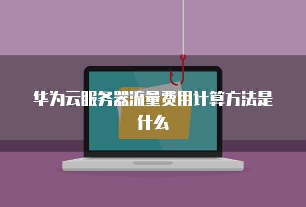 华为云服务器流量费用计算方法是什么
