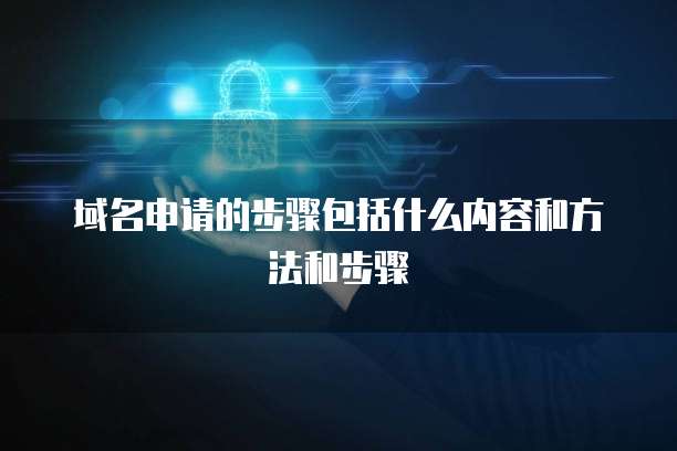 域名申请的步骤包括什么内容和方法和步骤