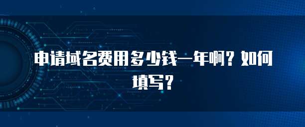 申请域名费用多少钱一年啊？如何填写？
