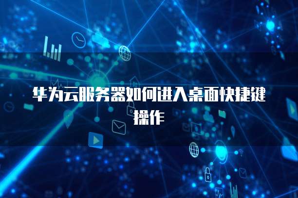 华为云服务器如何进入桌面快捷键操作