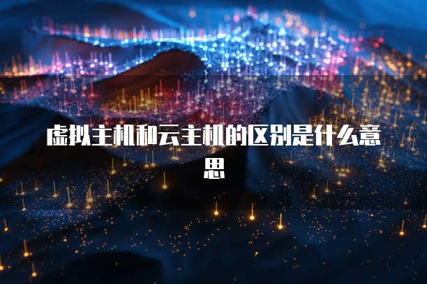 虚拟主机和云主机的区别是什么意思