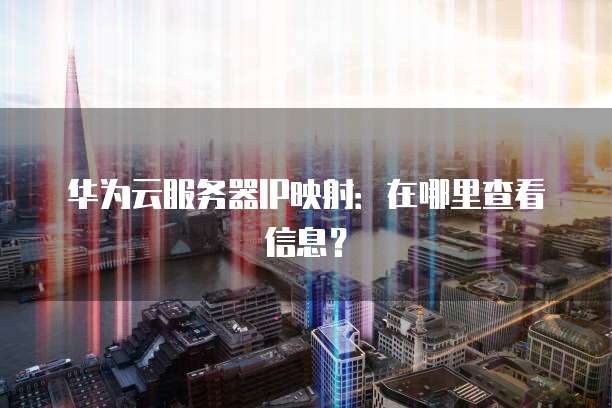 华为云服务器IP映射：在哪里查看信息？