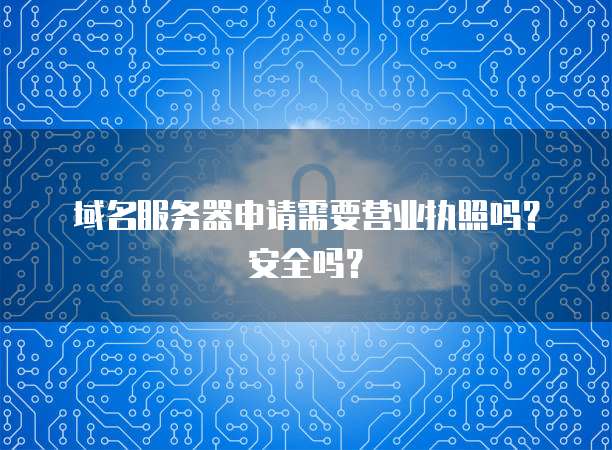 域名服务器申请需要营业执照吗？安全吗？