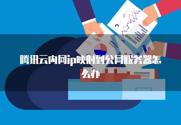 腾讯云内网ip映射到公网服务器怎么办