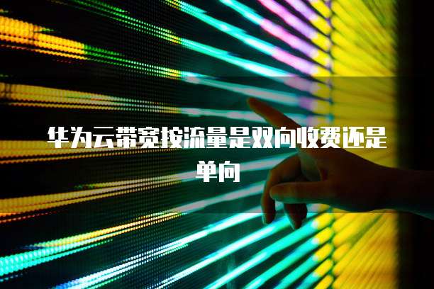 华为云带宽按流量是双向收费还是单向
