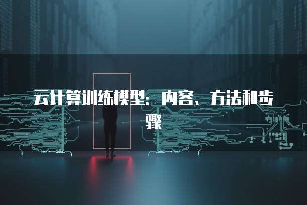 云计算训练模型：内容、方法和步骤