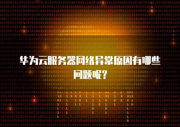 华为云服务器网络异常原因有哪些问题呢？